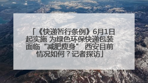 《快递暂行条例》6月1日起实施 为绿色环保快递包装面临“减肥瘦身” 西安目前情况如何？记者探访