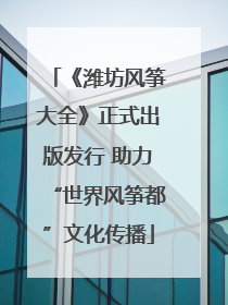《潍坊风筝大全》正式出版发行 助力“世界风筝都”文化传播