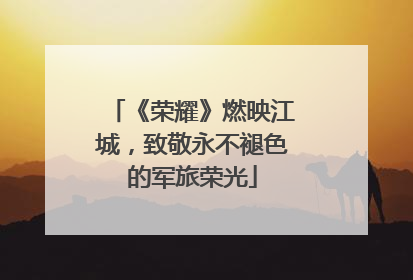 《荣耀》燃映江城，致敬永不褪色的军旅荣光
