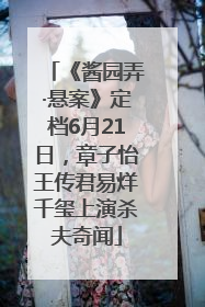 《酱园弄·悬案》定档6月21日，章子怡王传君易烊千玺上演杀夫奇闻