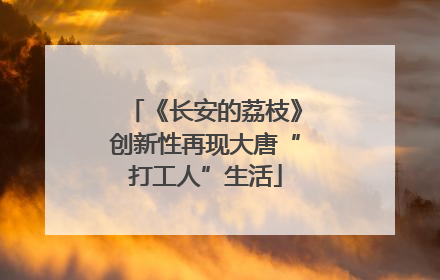 《长安的荔枝》创新性再现大唐“打工人”生活