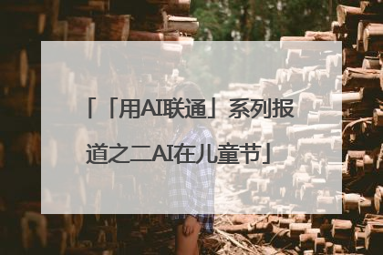 「用AI联通」系列报道之二AI在儿童节