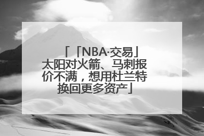 「NBA·交易」太阳对火箭、马刺报价不满，想用杜兰特换回更多资产