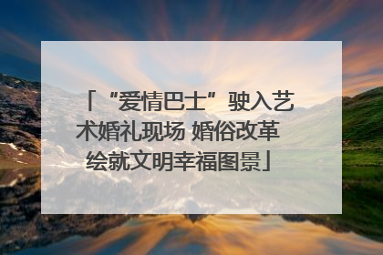 “爱情巴士”驶入艺术婚礼现场 婚俗改革绘就文明幸福图景