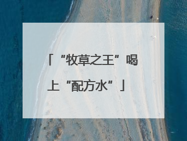 “牧草之王”喝上“配方水”