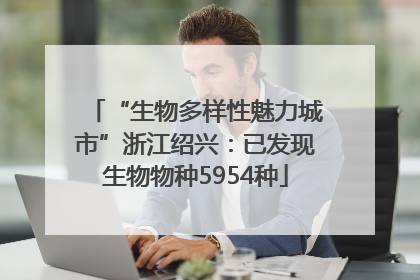 “生物多样性魅力城市”浙江绍兴：已发现生物物种5954种