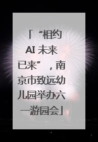 “相约 AI 未来已来”，南京市致远幼儿园举办六一游园会