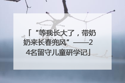 “等我长大了，带奶奶来长春兜风”——24名留守儿童研学记