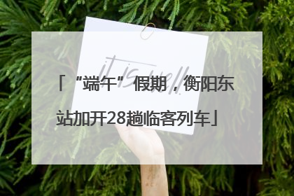 “端午”假期，衡阳东站加开28趟临客列车