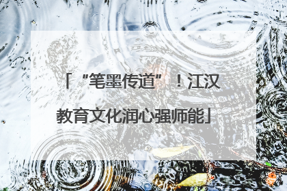 “笔墨传道”！江汉教育文化润心强师能