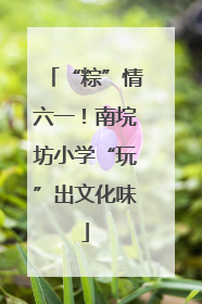 “粽”情六一！南垸坊小学“玩”出文化味