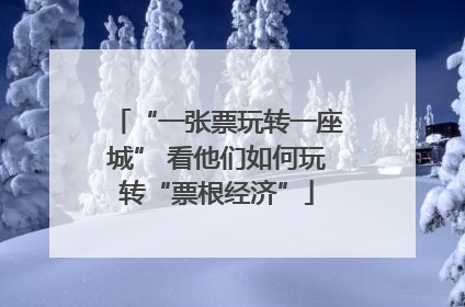 “一张票玩转一座城” 看他们如何玩转“票根经济”