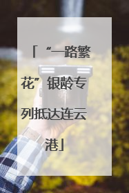 “一路繁花”银龄专列抵达连云港