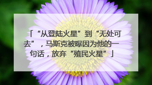 “从登陆火星”到“无处可去”，马斯克被曝因为他的一句话，放弃“殖民火星”