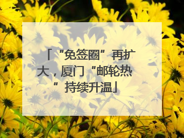 “免签圈”再扩大，厦门“邮轮热”持续升温