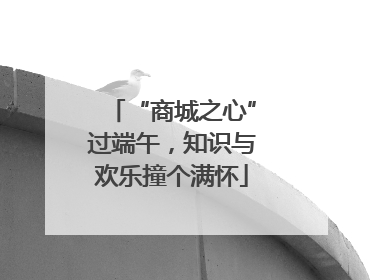 “商城之心”过端午，知识与欢乐撞个满怀