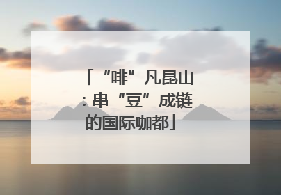 “啡”凡昆山：串“豆”成链的国际咖都