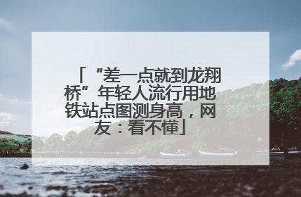 “差一点就到龙翔桥”年轻人流行用地铁站点图测身高，网友：看不懂