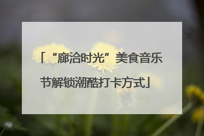 “廊洽时光”美食音乐节解锁潮酷打卡方式