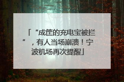 “成筐的充电宝被拦”，有人当场崩溃！宁波机场再次提醒