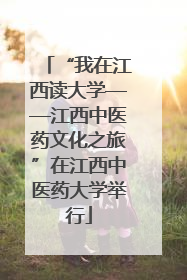 “我在江西读大学——江西中医药文化之旅”在江西中医药大学举行
