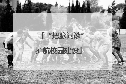 “把脉问诊”护航校园建设