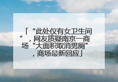 “此处仅有女卫生间”，网友质疑南京一商场“大面积取消男厕”，商场最新回应
