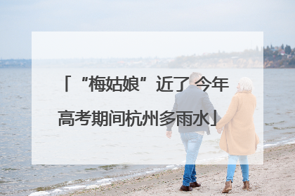 “梅姑娘”近了 今年高考期间杭州多雨水