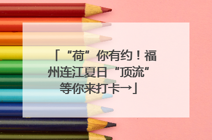“荷”你有约！福州连江夏日“顶流”等你来打卡→