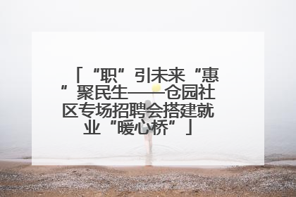 “职”引未来“惠”聚民生——仓园社区专场招聘会搭建就业“暖心桥”