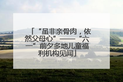 “虽非亲骨肉，依然父母心”——“六一”前夕多地儿童福利机构见闻