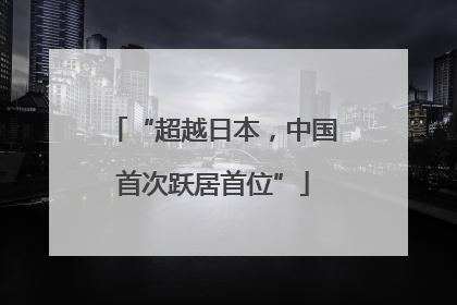 “超越日本，中国首次跃居首位”