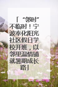 “邻时”不临时！宁波奉化阳光社区假日学校开班，以邻里温情铺就暑期成长路