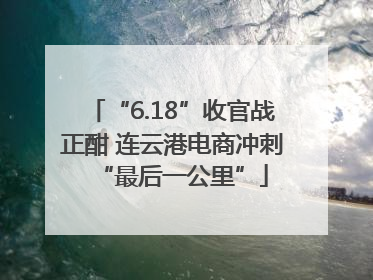 “6.18”收官战正酣 连云港电商冲刺“最后一公里”