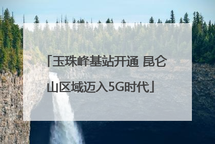 玉珠峰基站开通 昆仑山区域迈入5G时代