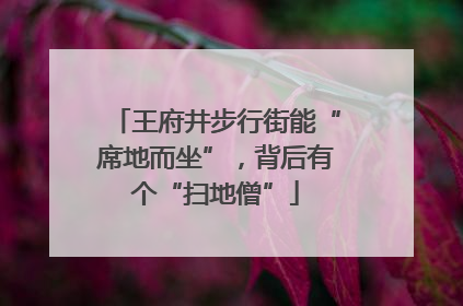 王府井步行街能“席地而坐”，背后有个“扫地僧”