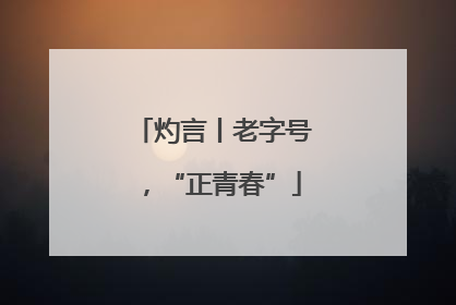 灼言丨老字号，“正青春”