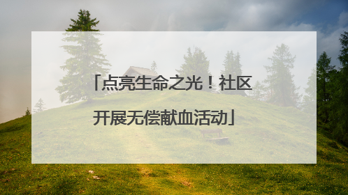 点亮生命之光！社区开展无偿献血活动