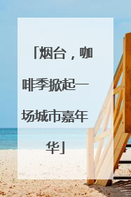 烟台，咖啡季掀起一场城市嘉年华