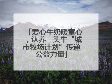 爱心牛奶暖童心，认养一头牛“城市牧场计划”传递公益力量
