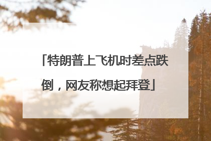 特朗普上飞机时差点跌倒，网友称想起拜登