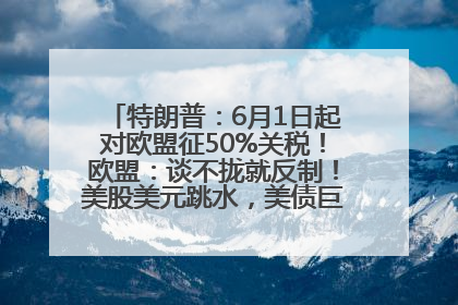 特朗普：6月1日起对欧盟征50%关税！欧盟：谈不拢就反制！美股美元跳水，美债巨震，黄金大涨！多名美高官、议员被指“精准”买卖股票