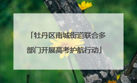 牡丹区南城街道联合多部门开展高考护航行动