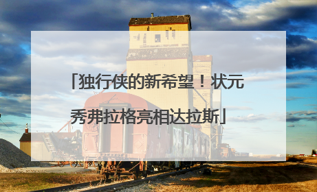 独行侠的新希望！状元秀弗拉格亮相达拉斯