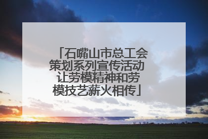 石嘴山市总工会策划系列宣传活动 让劳模精神和劳模技艺薪火相传