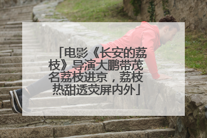 电影《长安的荔枝》导演大鹏带茂名荔枝进京，荔枝热甜透荧屏内外