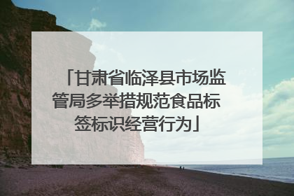 甘肃省临泽县市场监管局多举措规范食品标签标识经营行为