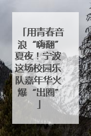 用青春音浪“嗨翻”夏夜！宁波这场校园乐队嘉年华火爆“出圈”
