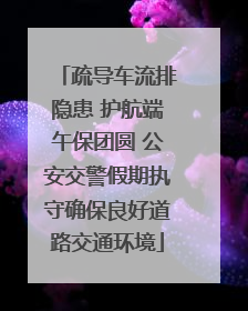 疏导车流排隐患 护航端午保团圆 公安交警假期执守确保良好道路交通环境