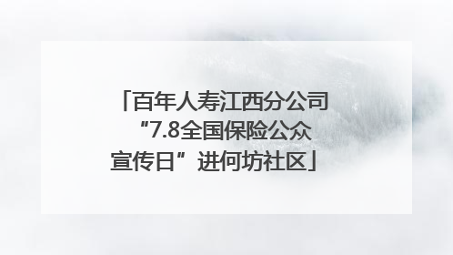 百年人寿江西分公司“7.8全国保险公众宣传日”进何坊社区